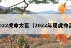 2022虎命太苦（2022年属虎命苦）