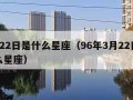 3月22日是什么星座（96年3月22日是什么星座）