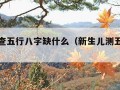 新生儿查五行八字缺什么（新生儿测五行缺什么）