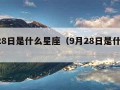 5月28日是什么星座（9月28日是什么星座）