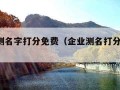 企业测名字打分免费（企业测名打分1518）