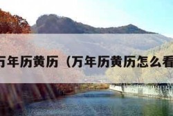 万年历黄历（万年历黄历怎么看）