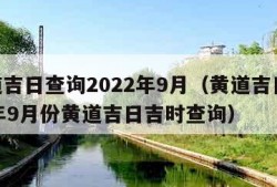 黄道吉日查询2022年9月（黄道吉日2021年9月份黄道吉日吉时查询）