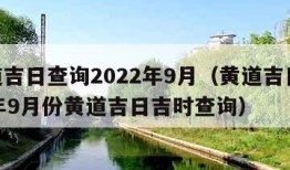 黄道吉日查询2022年9月（黄道吉日2021年9月份黄道吉日吉时查询）