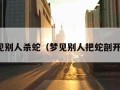 梦见别人杀蛇（梦见别人把蛇剖开了）