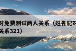 姓名配对免费测试两人关系（姓名配对免费测试两人关系321）