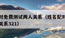 姓名配对免费测试两人关系（姓名配对免费测试两人关系321）