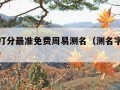 测名字打分最准免费周易测名（测名字周易免费测试）