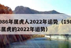 1986年属虎人2022年运势（1986年属虎的2022年运势）