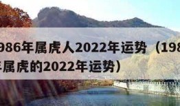 1986年属虎人2022年运势（1986年属虎的2022年运势）