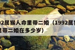 1992属猴人命里带二婚（1992属猴人命里带二婚在多少岁）