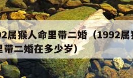 1992属猴人命里带二婚（1992属猴人命里带二婚在多少岁）