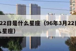 3月22日是什么星座（96年3月22日是什么星座）