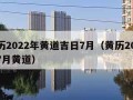 日历2022年黄道吉日7月（黄历2021年7月黄道）