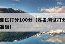 姓名测试打分100分（姓名测试打分100分最准确）