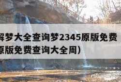 周公解梦大全查询梦2345原版免费（周公解梦原版免费查询大全周）