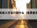 怎么看生辰八字五行缺什么（免费查自己五行缺什么）