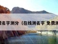 免费名字测分（在线测名字 免费测试）