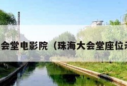 珠海大会堂电影院（珠海大会堂座位示意图）