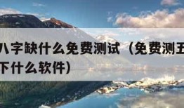 测五行八字缺什么免费测试（免费测五行八字缺什么下什么软件）