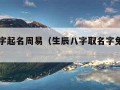 生辰八字起名周易（生辰八字取名字免费起名周易）