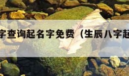 生辰八字查询起名字免费（生辰八字起名免费测试）