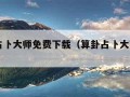 算卦占卜大师免费下载（算卦占卜大师app）