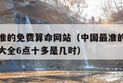 中国最准的免费算命网站（中国最准的免费算命网站大全6点十多是几时）