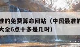 中国最准的免费算命网站（中国最准的免费算命网站大全6点十多是几时）