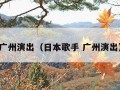 广州演出（日本歌手 广州演出）