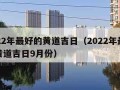 2022年最好的黄道吉日（2022年最好的黄道吉日9月份）