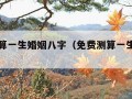 免费测算一生婚姻八字（免费测算一生婚姻免费）