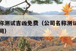 公司名称测试吉凶免费（公司名称测试吉凶免费神算网）