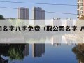 取公司名字八字免费（取公司名字 八字 免费）