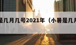 小暑是几月几号2021年（小暑是几月几号?）