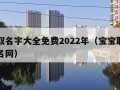 宝宝取名字大全免费2022年（宝宝取名免费取名网）