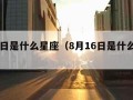 8月6日是什么星座（8月16日是什么星座）