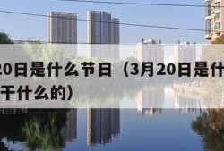 3月20日是什么节日（3月20日是什么节日是干什么的）