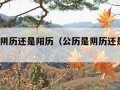 公历是阴历还是阳历（公历是阴历还是阳历?）