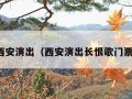 西安演出（西安演出长恨歌门票）