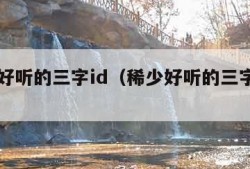 稀少好听的三字id（稀少好听的三字id名字）