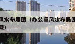 办公室风水布局图（办公室风水布局图解大全建议收藏）