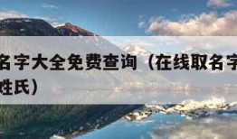 在线取名字大全免费查询（在线取名字大全免费查询姓氏）