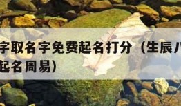 生辰八字取名字免费起名打分（生辰八字取名字免费起名周易）