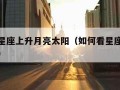 怎么查星座上升月亮太阳（如何看星座上升太阳月亮）