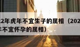 2022年虎年不宜生子的属相（2022年虎年不宜怀孕的属相）