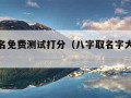 八字取名免费测试打分（八字取名字大全免费测试）