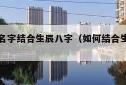 怎么起名字结合生辰八字（如何结合生辰八字取名）