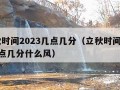 立秋时间2023几点几分（立秋时间2023几点几分什么风）