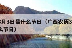 农历3月3日是什么节日（广西农历3月3日是什么节日）